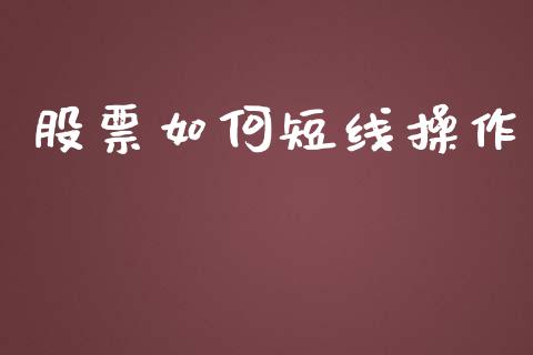 股票如何短线操作_https://wap.yjjixie.cn_保险理财_第1张