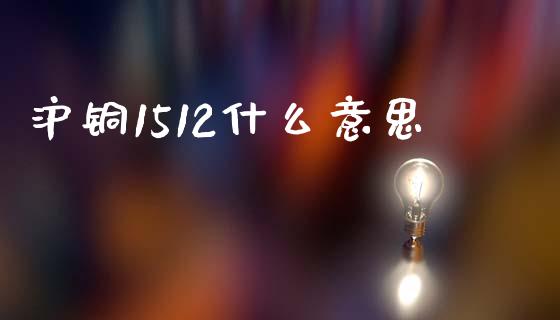沪铜1512什么意思_https://wap.yjjixie.cn_港股行情_第1张