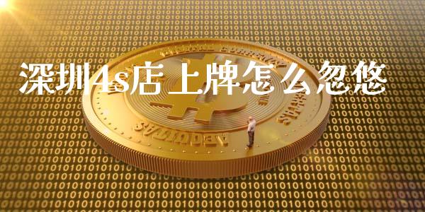 深圳4s店上牌怎么忽悠_https://wap.yjjixie.cn_证券市场_第1张