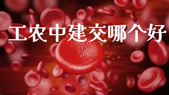 工农中建交哪个好_https://wap.yjjixie.cn_证券市场_第1张