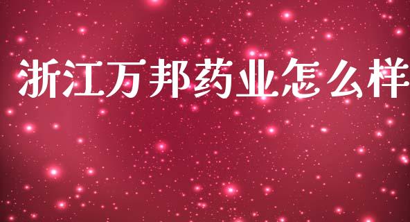 浙江万邦药业怎么样_https://wap.yjjixie.cn_商业资讯_第1张