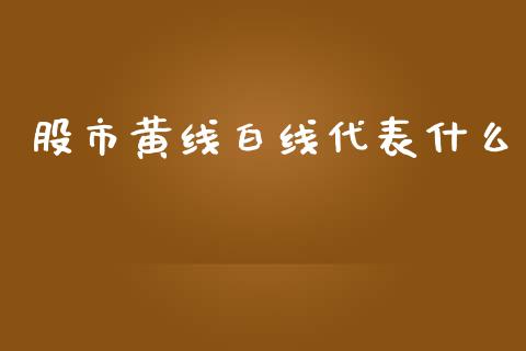 股市黄线白线代表什么_保险理财_第1张_商业资讯_保险理财_证券市场_港股行情 股市黄线白线代表什么_https://wap.yjjixie.cn_保险理财_第1张
