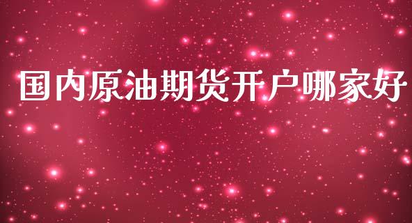 国内原油期货开户哪家好_https://wap.yjjixie.cn_港股行情_第1张