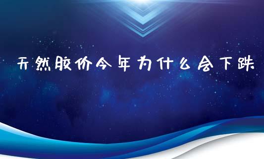 天然胶价今年为什么会下跌_https://wap.yjjixie.cn_港股行情_第1张