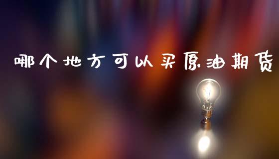 哪个地方可以买原油期货_https://wap.yjjixie.cn_商业资讯_第1张