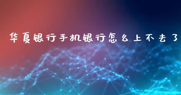 华夏银行手机银行怎么上不去了_https://wap.yjjixie.cn_证券市场_第1张
