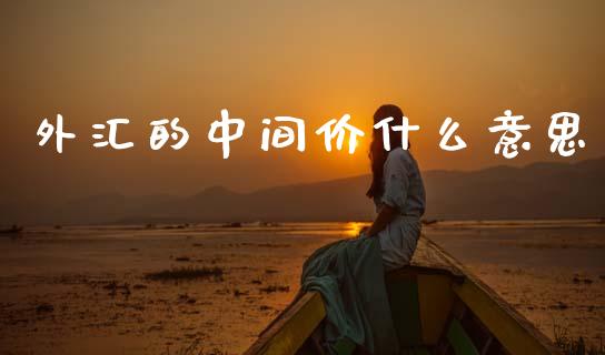 外汇的中间价什么意思_https://wap.yjjixie.cn_港股行情_第1张