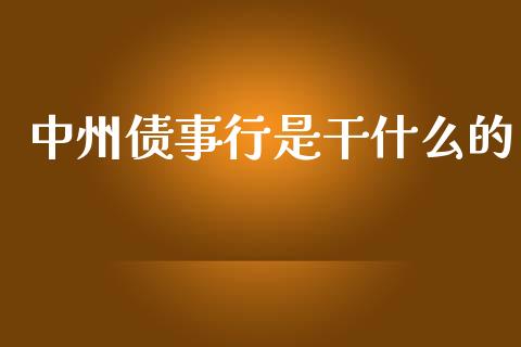 中州债事行是干什么的_https://wap.yjjixie.cn_保险理财_第1张