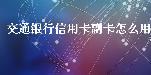 交通银行信用卡副卡怎么用_https://wap.yjjixie.cn_商业资讯_第1张