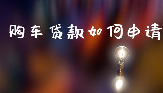 购车贷款如何申请_https://wap.yjjixie.cn_商业资讯_第1张