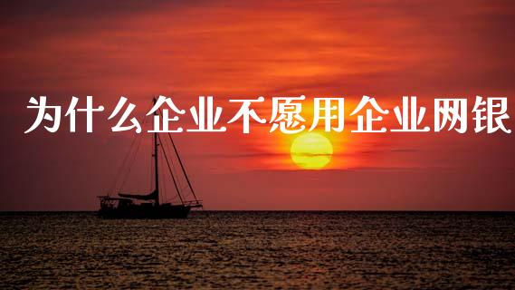 为什么企业不愿用企业网银_https://wap.yjjixie.cn_港股行情_第1张
