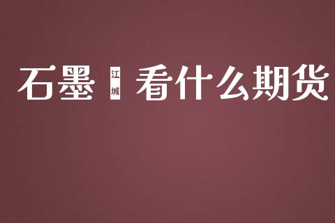 石墨烯看什么期货_https://wap.yjjixie.cn_商业资讯_第1张