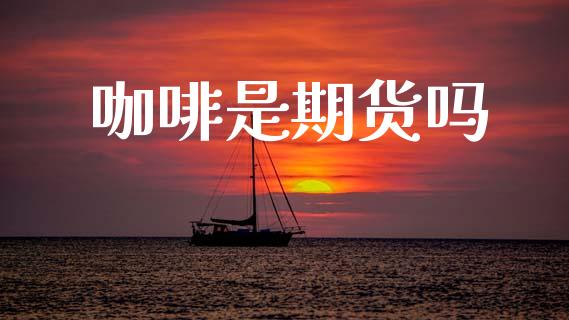咖啡是期货吗_https://wap.yjjixie.cn_商业资讯_第1张