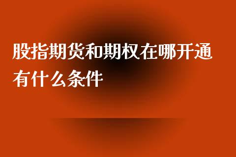 股指期货和期权在哪开通 有什么条件_商业资讯_第1张_商业资讯_保险理财_证券市场_港股行情 股指期货和期权在哪开通 有什么条件_https://wap.yjjixie.cn_商业资讯_第1张