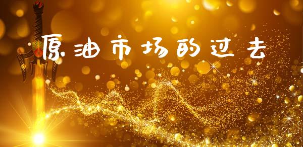 原油市场的过去_https://wap.yjjixie.cn_保险理财_第1张
