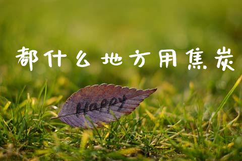 都什么地方用焦炭_https://wap.yjjixie.cn_保险理财_第1张