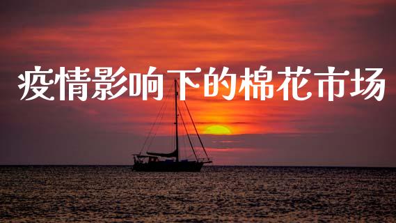 疫情影响下的棉花市场_https://wap.yjjixie.cn_保险理财_第1张
