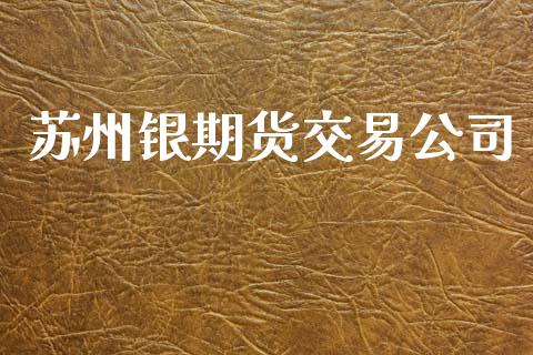 苏州银期货交易公司_https://wap.yjjixie.cn_证券市场_第1张