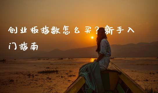 创业板指数怎么买？新手入门指南_https://wap.yjjixie.cn_保险理财_第1张