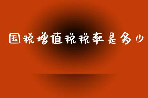国税增值税税率是多少_https://wap.yjjixie.cn_商业资讯_第1张