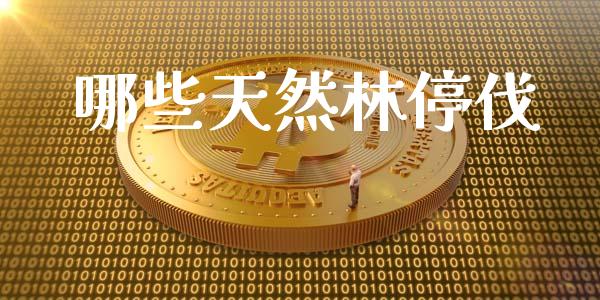 哪些天然林停伐_https://wap.yjjixie.cn_商业资讯_第1张