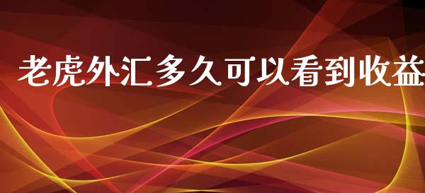 老虎外汇多久可以看到收益_https://wap.yjjixie.cn_证券市场_第1张