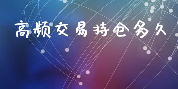 高频交易持仓多久_https://wap.yjjixie.cn_保险理财_第1张