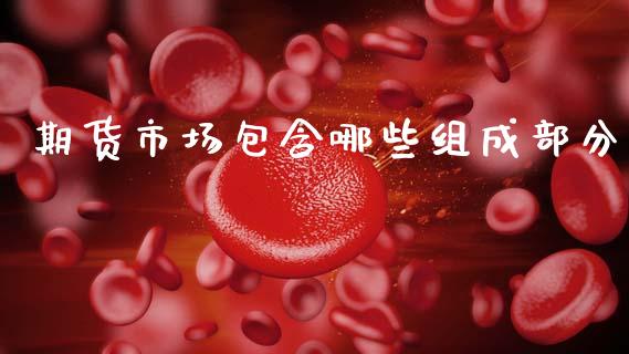 期货市场包含哪些组成部分_https://wap.yjjixie.cn_商业资讯_第1张