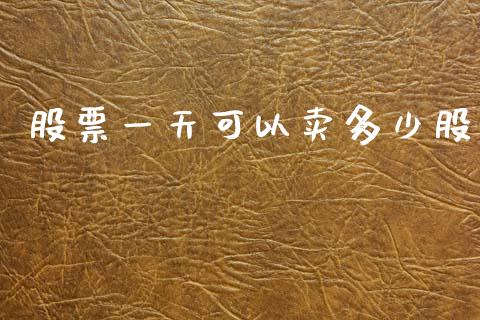 股票一天可以卖多少股_https://wap.yjjixie.cn_保险理财_第1张