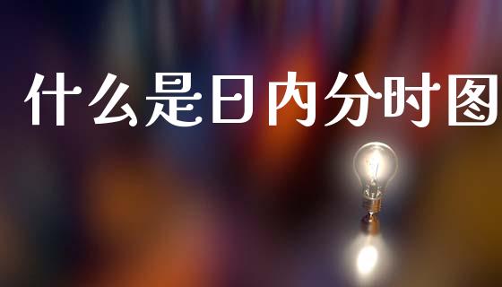 什么是日内分时图_证券市场_第1张_商业资讯_保险理财_证券市场_港股行情 什么是日内分时图_https://wap.yjjixie.cn_证券市场_第1张