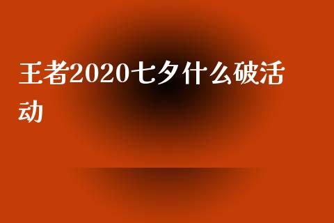 王者2020七夕什么破活动_https://wap.yjjixie.cn_港股行情_第1张