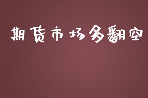 期货市场多翻空_https://wap.yjjixie.cn_保险理财_第1张
