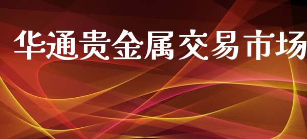 华通贵金属交易市场_https://wap.yjjixie.cn_商业资讯_第1张