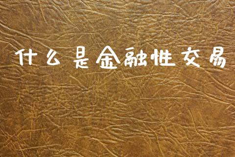 什么是金融性交易_https://wap.yjjixie.cn_保险理财_第1张