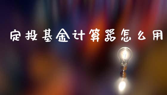 定投基金计算器怎么用_https://wap.yjjixie.cn_证券市场_第1张