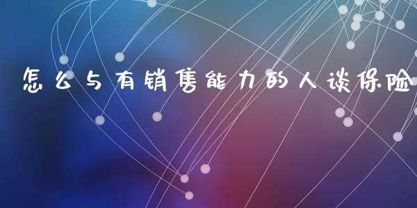 怎么与有销售能力的人谈保险_https://wap.yjjixie.cn_港股行情_第1张
