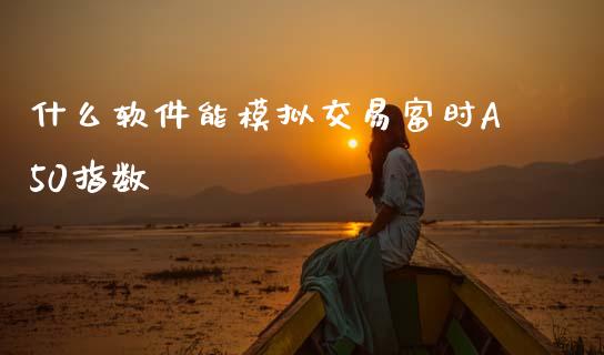 什么软件能模拟交易富时A50指数_https://wap.yjjixie.cn_商业资讯_第1张