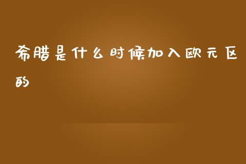 希腊是什么时候加入欧元区的_https://wap.yjjixie.cn_港股行情_第1张