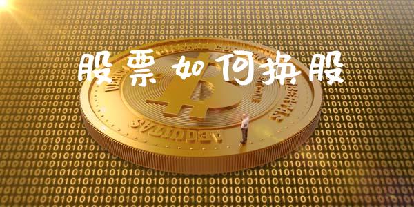 股票如何换股_https://wap.yjjixie.cn_港股行情_第1张