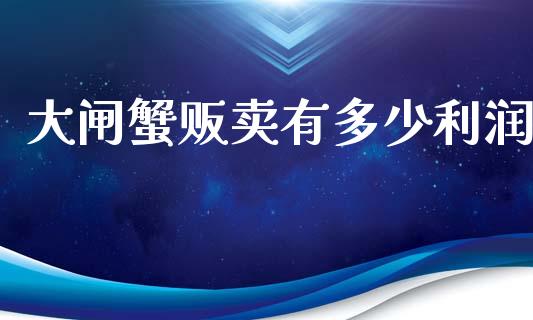 大闸蟹贩卖有多少利润_https://wap.yjjixie.cn_商业资讯_第1张
