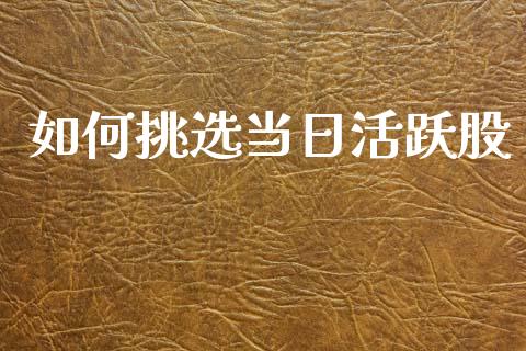 如何挑选当日活跃股_https://wap.yjjixie.cn_证券市场_第1张