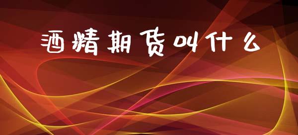 酒精期货叫什么_https://wap.yjjixie.cn_港股行情_第1张