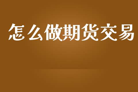 怎么做期货交易_https://wap.yjjixie.cn_证券市场_第1张