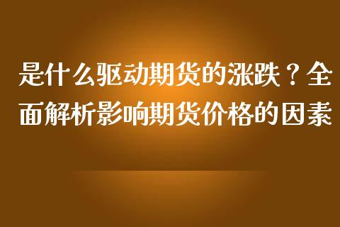 是什么驱动期货的涨跌？全面解析影响期货价格的因素_https://wap.yjjixie.cn_港股行情_第1张
