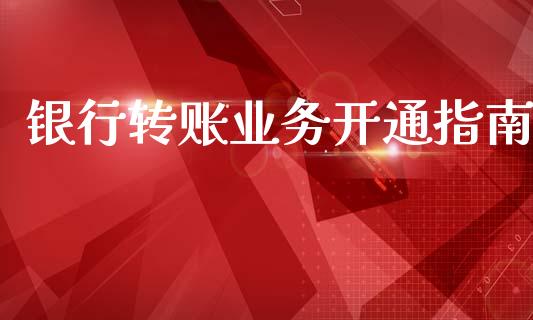 银行转账业务开通指南_港股行情_第1张_商业资讯_保险理财_证券市场_港股行情 银行转账业务开通指南_https://wap.yjjixie.cn_港股行情_第1张