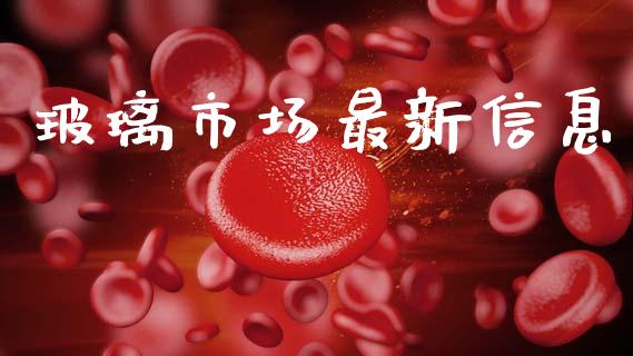 玻璃市场最新信息_https://wap.yjjixie.cn_港股行情_第1张