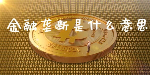 金融垄断是什么意思_https://wap.yjjixie.cn_商业资讯_第1张