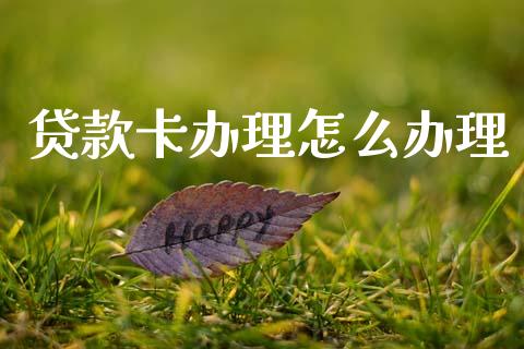 贷款卡办理怎么办理_https://wap.yjjixie.cn_保险理财_第1张