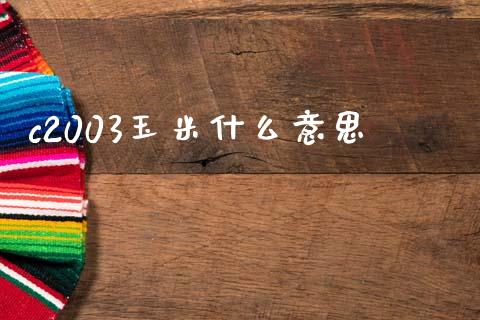 c2003玉米什么意思_https://wap.yjjixie.cn_港股行情_第1张