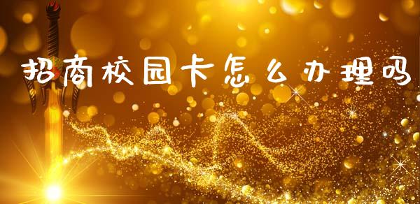 招商校园卡怎么办理吗_https://wap.yjjixie.cn_保险理财_第1张